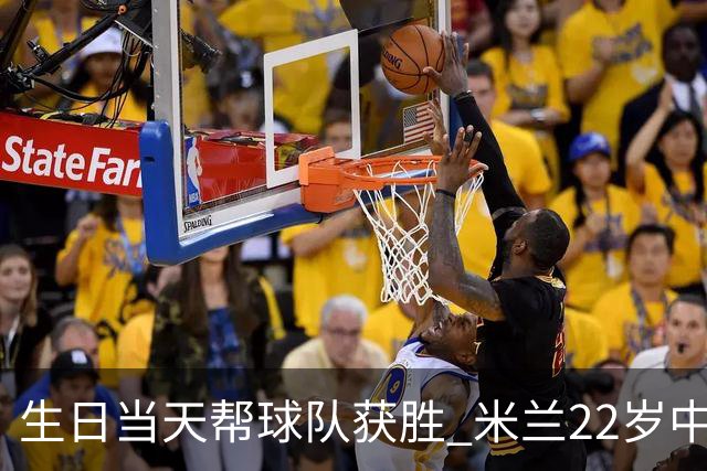 生日当天帮球队获胜 米兰22岁中场生涯首次单场2球